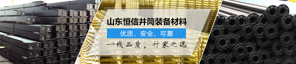 山東恒信井筒裝備材料，優(yōu)質(zhì)、安全、可靠！
一線品質(zhì)，行家之選